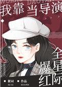 我靠当导演爆红全星际 絮词txt